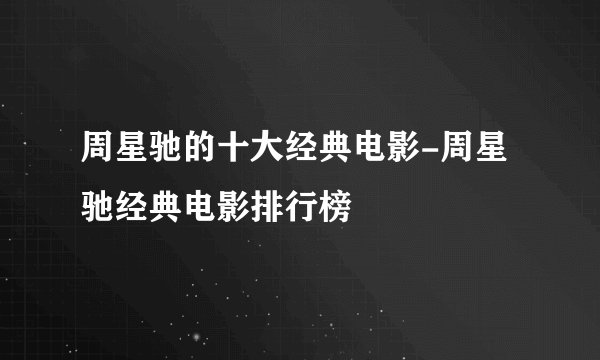 周星驰的十大经典电影-周星驰经典电影排行榜