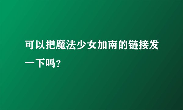 可以把魔法少女加南的链接发一下吗？