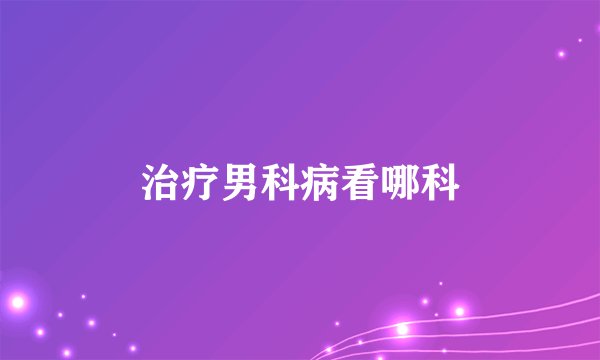 治疗男科病看哪科