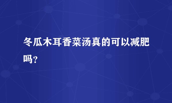 冬瓜木耳香菜汤真的可以减肥吗？