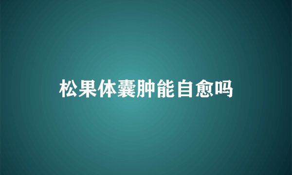 松果体囊肿能自愈吗