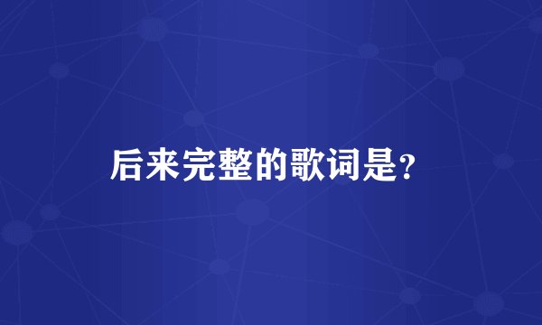 后来完整的歌词是？