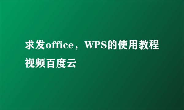 求发office，WPS的使用教程视频百度云