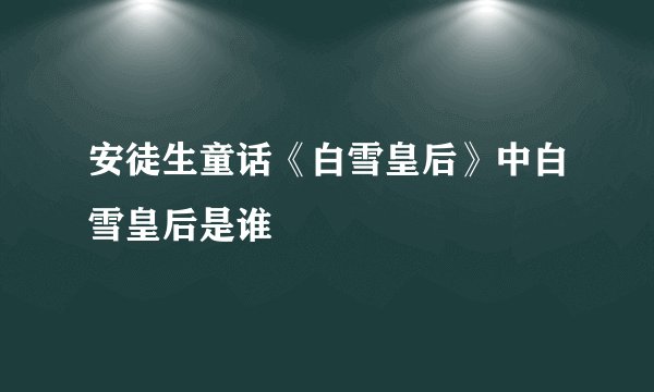 安徒生童话《白雪皇后》中白雪皇后是谁