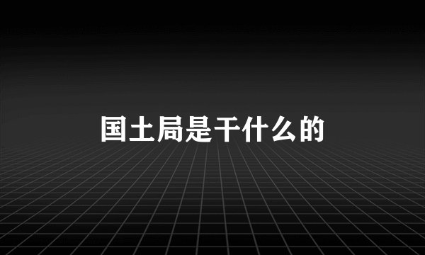国土局是干什么的