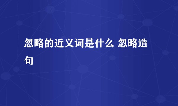 忽略的近义词是什么 忽略造句