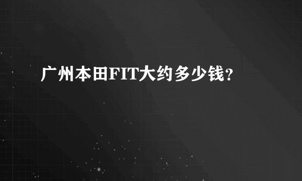 广州本田FIT大约多少钱？