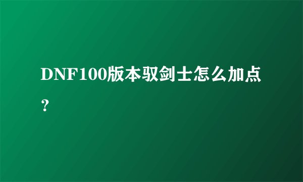 DNF100版本驭剑士怎么加点？