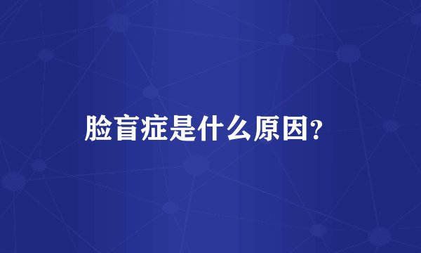 脸盲症是什么原因？