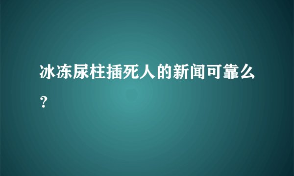 冰冻尿柱插死人的新闻可靠么？