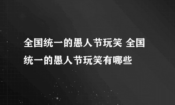 全国统一的愚人节玩笑 全国统一的愚人节玩笑有哪些