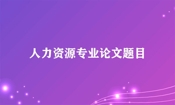 人力资源专业论文题目
