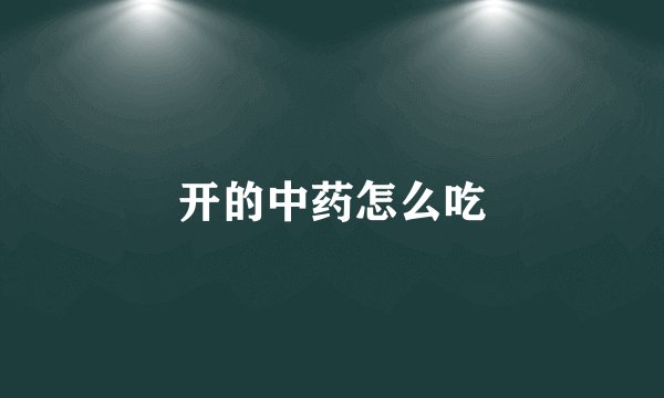开的中药怎么吃