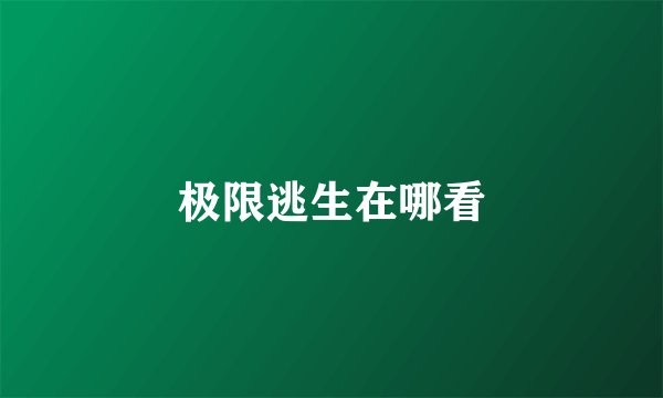 极限逃生在哪看