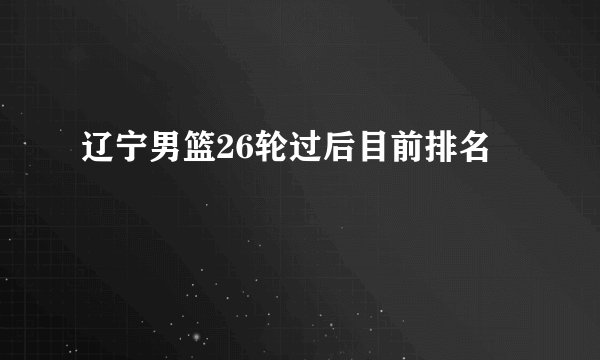 辽宁男篮26轮过后目前排名