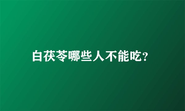 白茯苓哪些人不能吃?