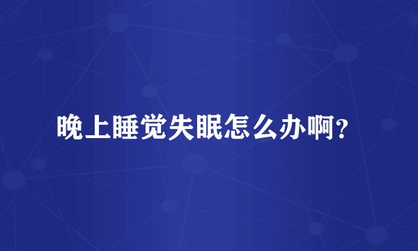 晚上睡觉失眠怎么办啊？