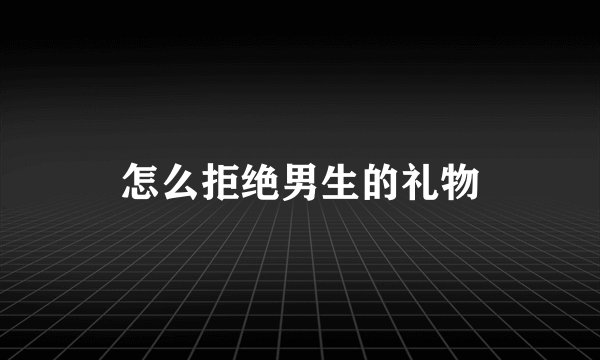怎么拒绝男生的礼物