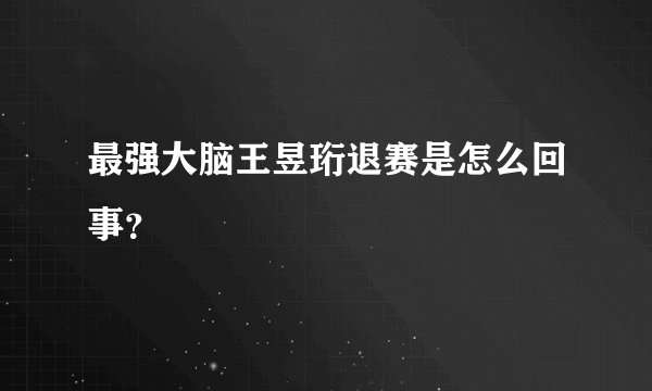最强大脑王昱珩退赛是怎么回事？