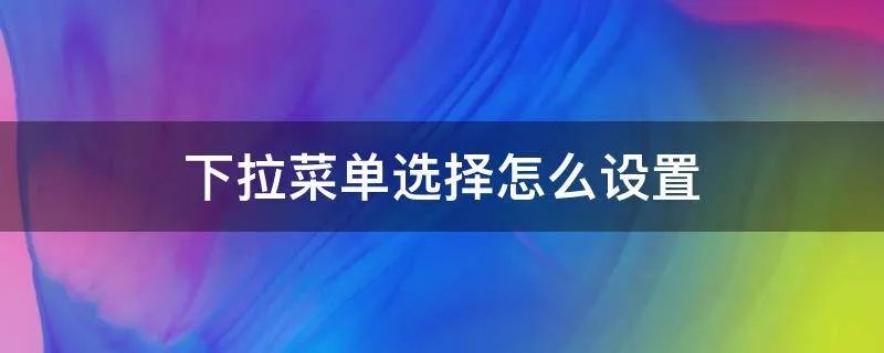 下拉菜单选择怎么设置