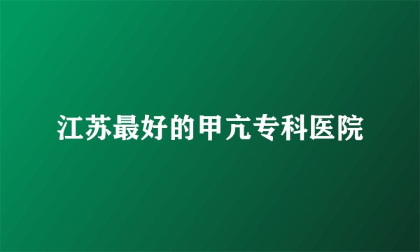 江苏最好的甲亢专科医院