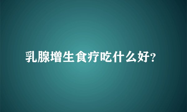 乳腺增生食疗吃什么好？
