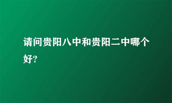 请问贵阳八中和贵阳二中哪个好?
