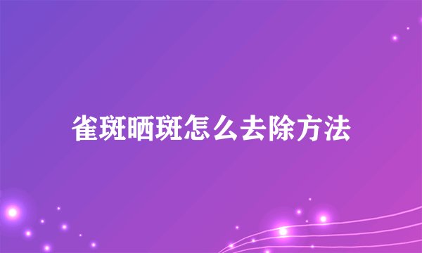 雀斑晒斑怎么去除方法