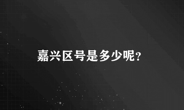 嘉兴区号是多少呢？
