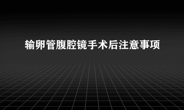 输卵管腹腔镜手术后注意事项