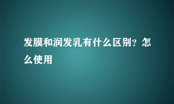 发膜和润发乳有什么区别？怎么使用