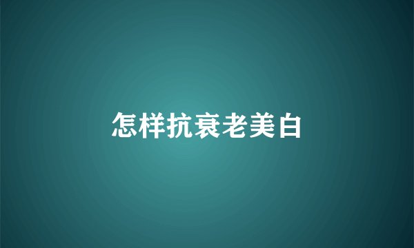 怎样抗衰老美白