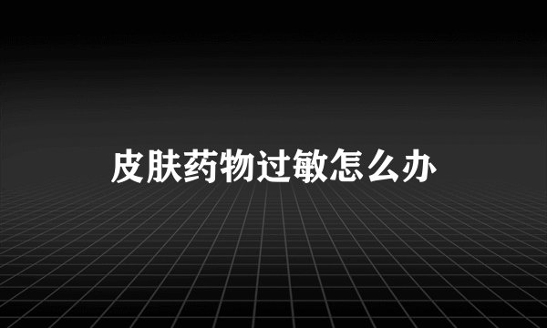 皮肤药物过敏怎么办
