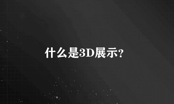 什么是3D展示？