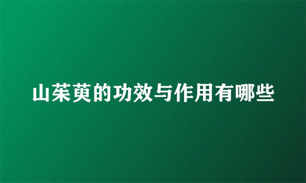 山茱萸的功效与作用有哪些