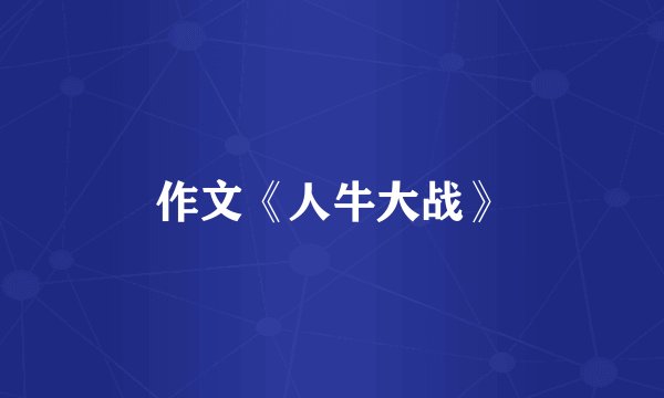 作文《人牛大战》