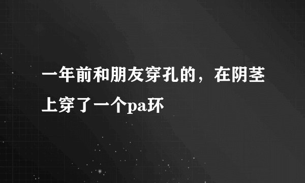 一年前和朋友穿孔的，在阴茎上穿了一个pa环