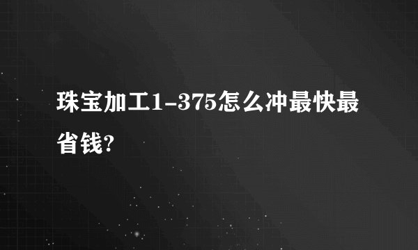 珠宝加工1-375怎么冲最快最省钱?