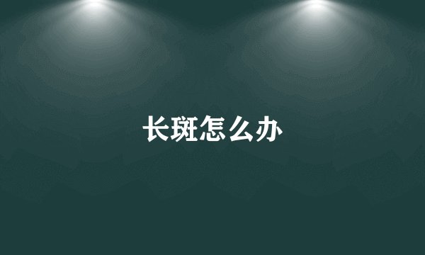 长斑怎么办