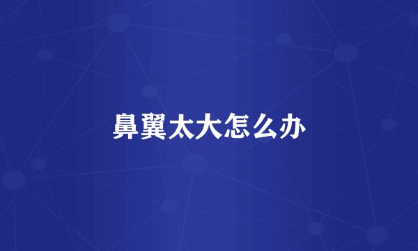 鼻翼太大怎么办