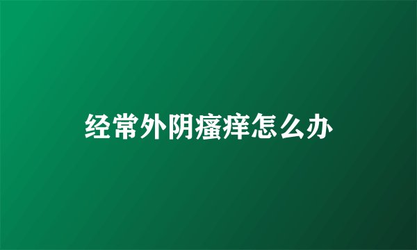 经常外阴瘙痒怎么办