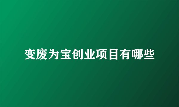 变废为宝创业项目有哪些