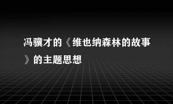 冯骥才的《维也纳森林的故事》的主题思想