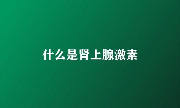 什么是肾上腺激素