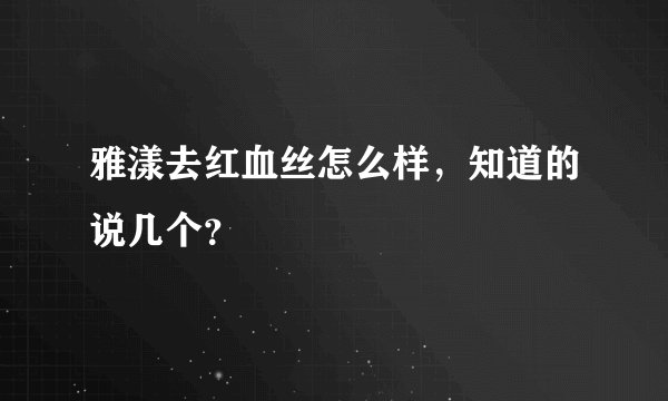 雅漾去红血丝怎么样，知道的说几个？