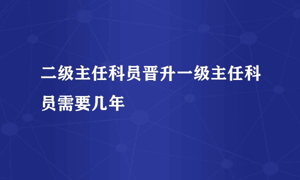 二级主任科员晋升一级主任科员需要几年