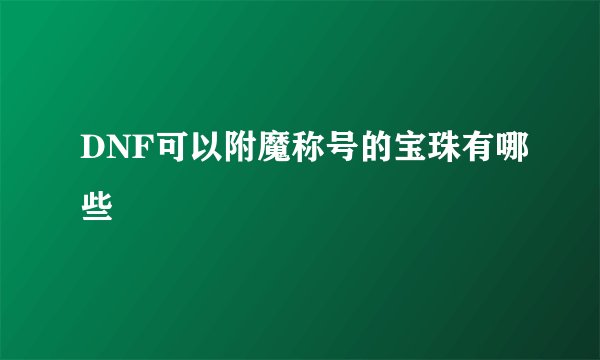 DNF可以附魔称号的宝珠有哪些