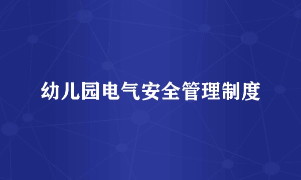 幼儿园电气安全管理制度