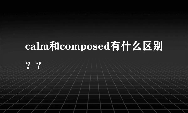 calm和composed有什么区别？？