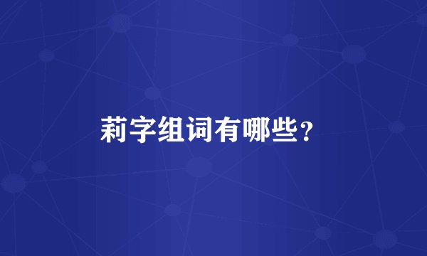 莉字组词有哪些?